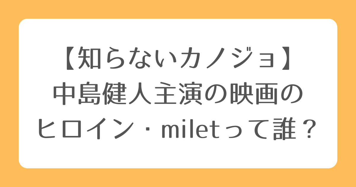 【知らないカノジョ】中島健人主演の映画のヒロイン・miletって誰？