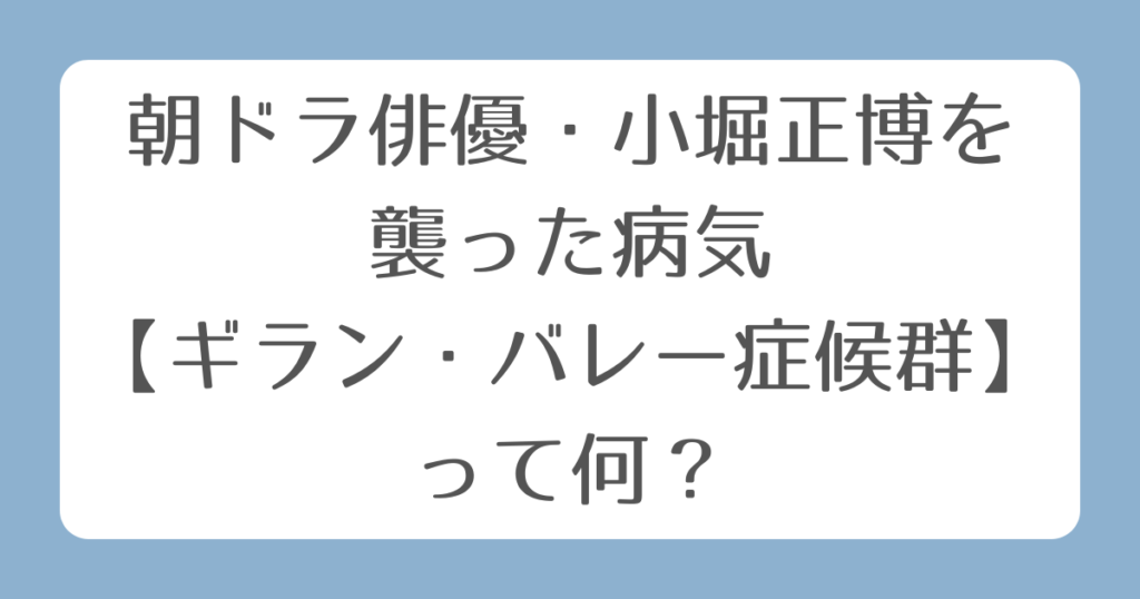 朝ドラ俳優・小堀正博を襲った病気【ギラン・バレー症候群】って何？